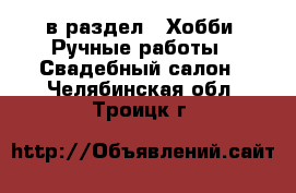  в раздел : Хобби. Ручные работы » Свадебный салон . Челябинская обл.,Троицк г.